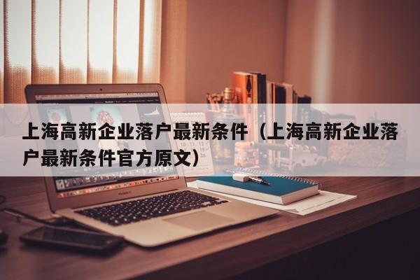 上海高新企业落户最新条件（上海高新企业落户最新条件官方原文）
