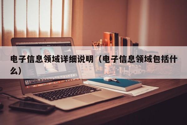 电子信息领域详细说明（电子信息领域包括什么）