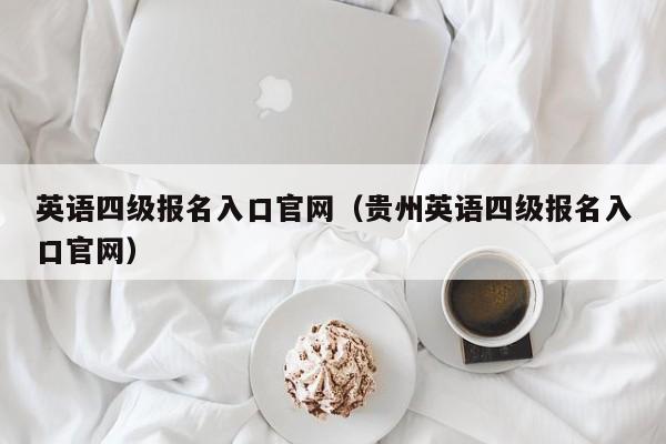 英语四级报名入口官网（贵州英语四级报名入口官网）