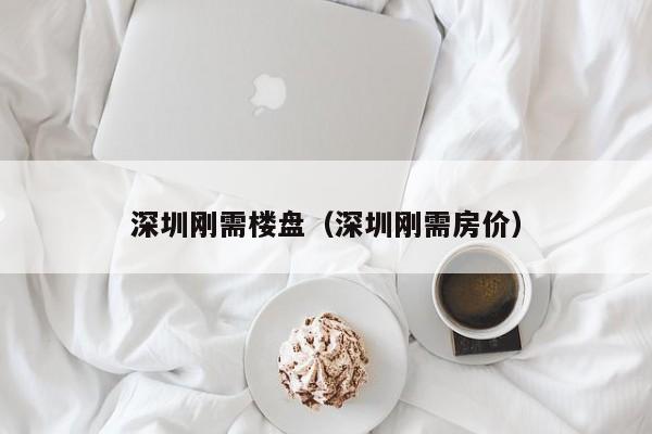 深圳刚需楼盘（深圳刚需房价）