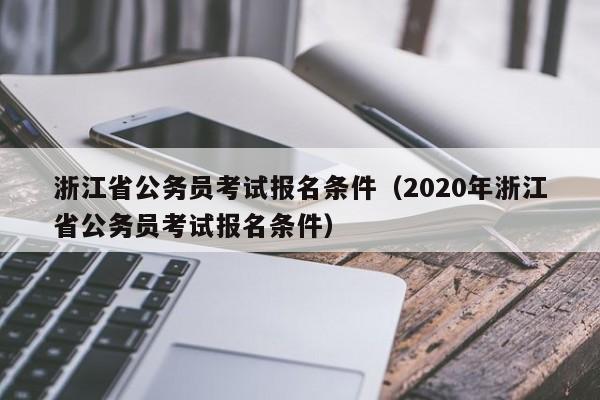 浙江省公务员考试报名条件（2020年浙江省公务员考试报名条件）
