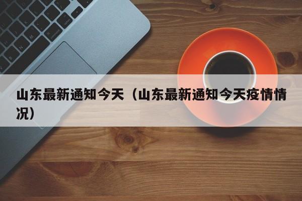 山东最新通知今天（山东最新通知今天疫情情况）