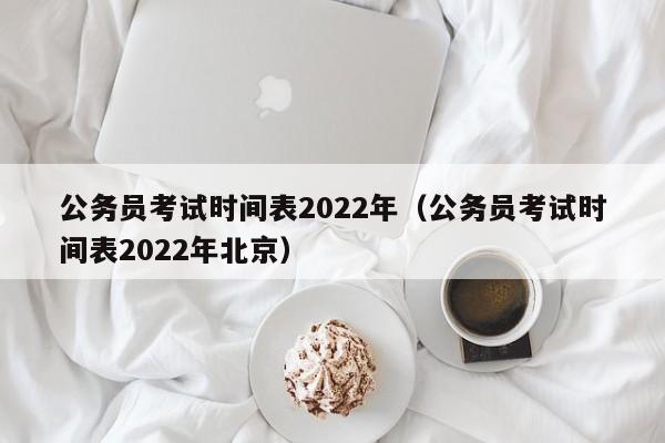 公务员考试时间表2022年（公务员考试时间表2022年北京）