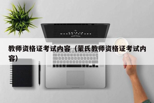 教师资格证考试内容（蒙氏教师资格证考试内容）