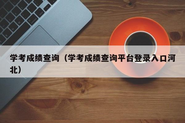 学考成绩查询（学考成绩查询平台登录入口河北）