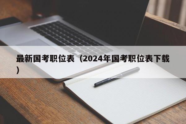 最新国考职位表（2024年国考职位表下载）
