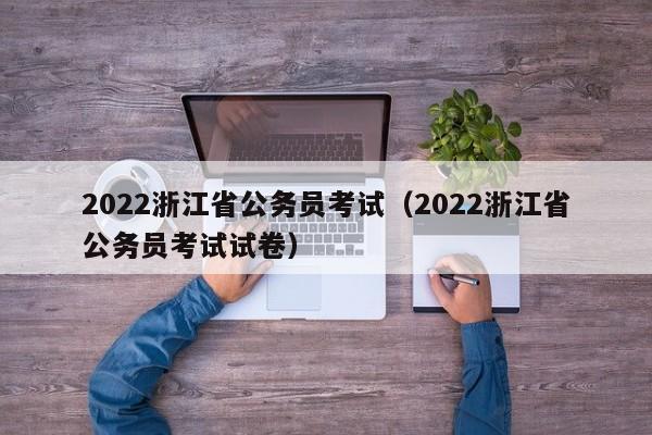 2022浙江省公务员考试（2022浙江省公务员考试试卷）