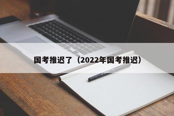 国考推迟了（2022年国考推迟）