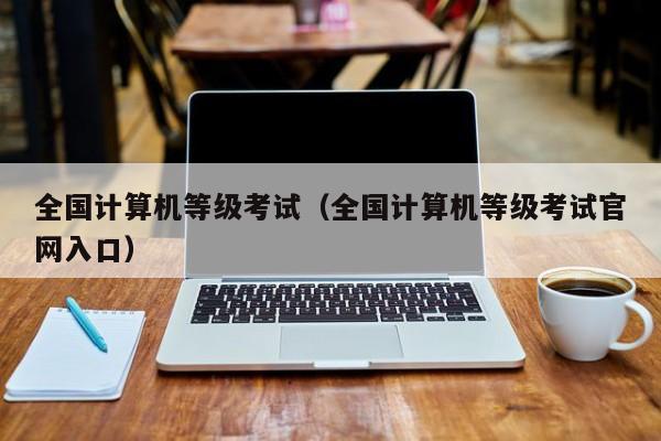 全国计算机等级考试（全国计算机等级考试官网入口）