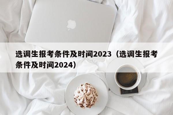 选调生报考条件及时间2023（选调生报考条件及时间2024）