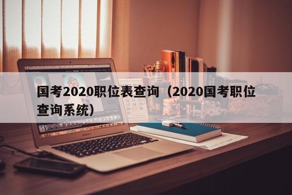 国考2020职位表查询（2020国考职位查询系统）